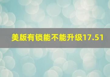 美版有锁能不能升级17.51