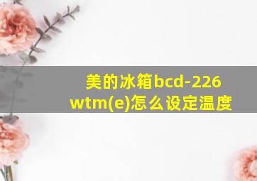 美的冰箱bcd-226wtm(e)怎么设定温度