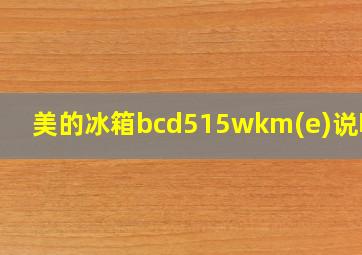 美的冰箱bcd515wkm(e)说明书