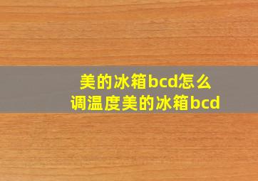 美的冰箱bcd怎么调温度美的冰箱bcd