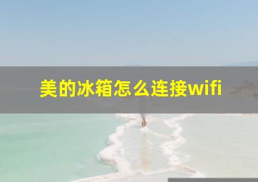 美的冰箱怎么连接wifi