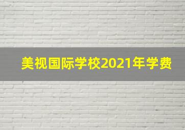 美视国际学校2021年学费