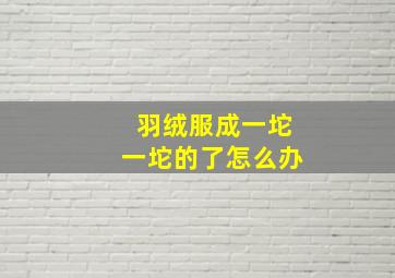 羽绒服成一坨一坨的了怎么办