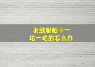 羽绒服晒干一坨一坨的怎么办