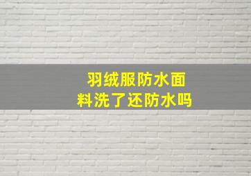 羽绒服防水面料洗了还防水吗