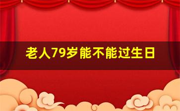 老人79岁能不能过生日