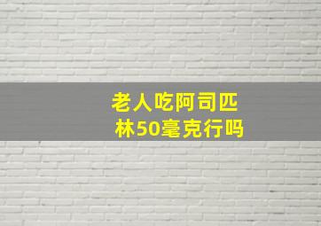 老人吃阿司匹林50毫克行吗