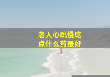 老人心跳慢吃点什么药最好