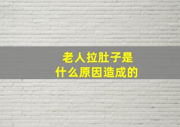 老人拉肚子是什么原因造成的