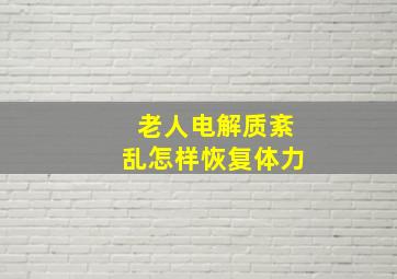 老人电解质紊乱怎样恢复体力