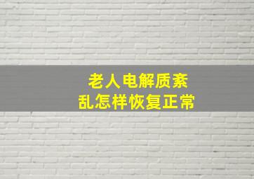 老人电解质紊乱怎样恢复正常