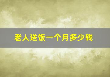 老人送饭一个月多少钱