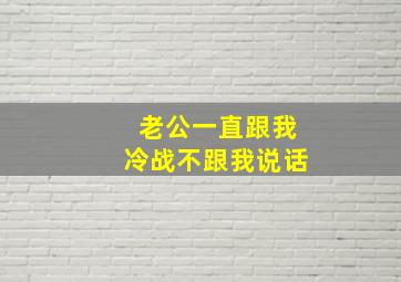 老公一直跟我冷战不跟我说话