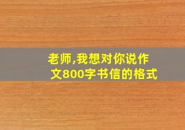 老师,我想对你说作文800字书信的格式