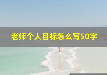 老师个人目标怎么写50字