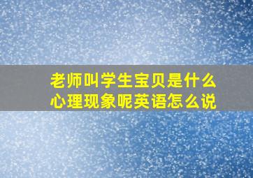 老师叫学生宝贝是什么心理现象呢英语怎么说