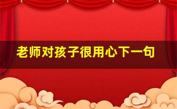 老师对孩子很用心下一句