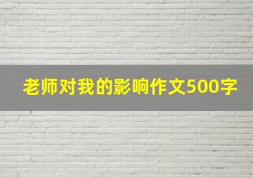 老师对我的影响作文500字