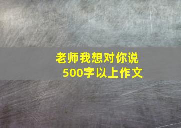 老师我想对你说500字以上作文