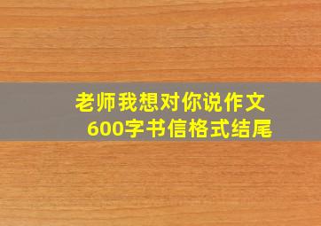 老师我想对你说作文600字书信格式结尾