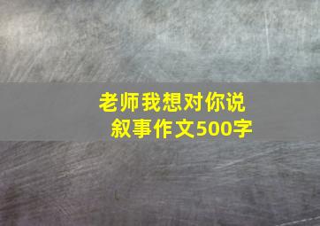 老师我想对你说叙事作文500字