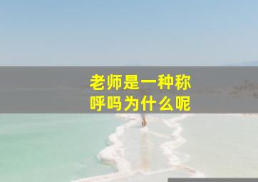 老师是一种称呼吗为什么呢