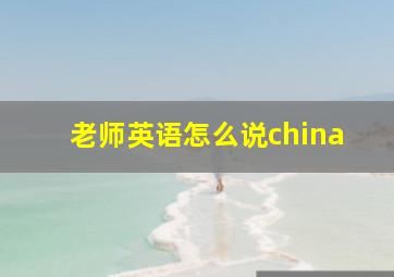 老师英语怎么说china