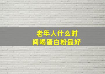 老年人什么时间喝蛋白粉最好