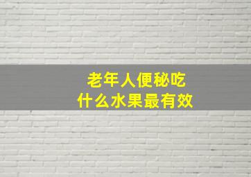 老年人便秘吃什么水果最有效