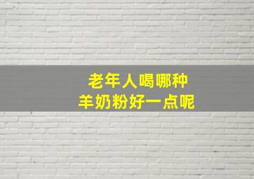 老年人喝哪种羊奶粉好一点呢