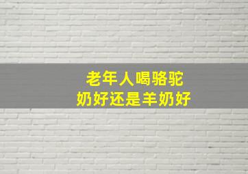 老年人喝骆驼奶好还是羊奶好