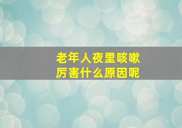 老年人夜里咳嗽厉害什么原因呢