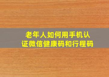 老年人如何用手机认证微信健康码和行程码