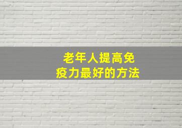 老年人提高免疫力最好的方法