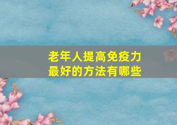 老年人提高免疫力最好的方法有哪些