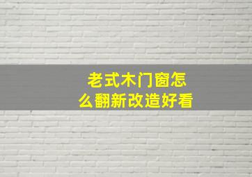 老式木门窗怎么翻新改造好看