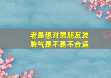 老是想对男朋友发脾气是不是不合适