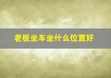 老板坐车坐什么位置好