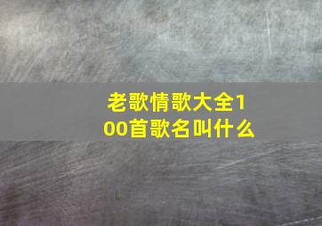 老歌情歌大全100首歌名叫什么