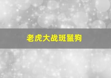 老虎大战斑鬣狗