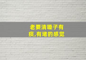 老要清嗓子有痰,有堵的感觉