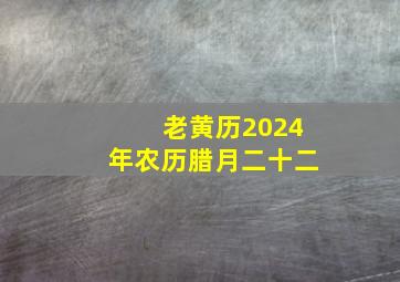 老黄历2024年农历腊月二十二