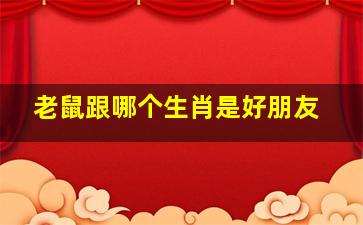 老鼠跟哪个生肖是好朋友