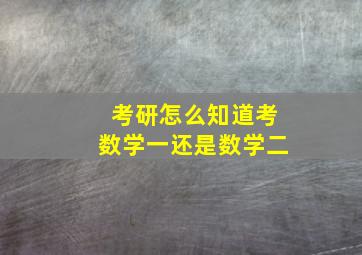 考研怎么知道考数学一还是数学二