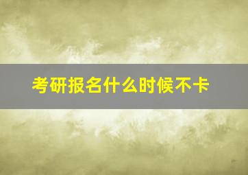 考研报名什么时候不卡