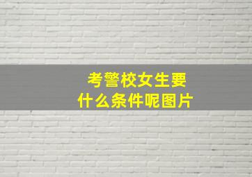 考警校女生要什么条件呢图片