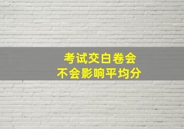 考试交白卷会不会影响平均分