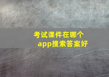 考试课件在哪个app搜索答案好