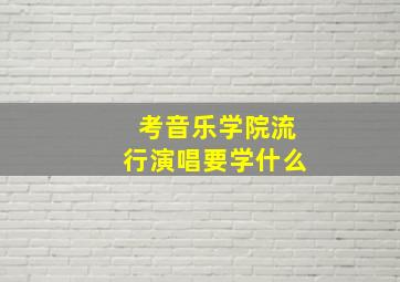 考音乐学院流行演唱要学什么