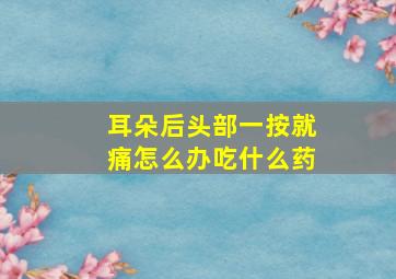 耳朵后头部一按就痛怎么办吃什么药